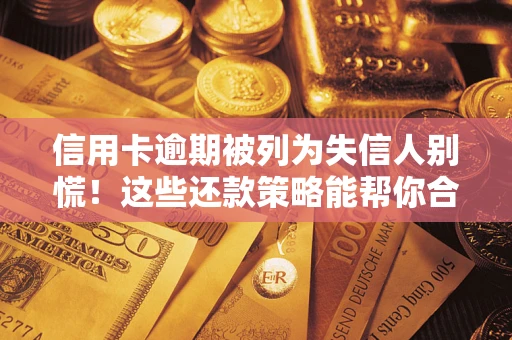 北京信用卡逾期被列为失信人别慌！这些还款策略能帮你合法止损