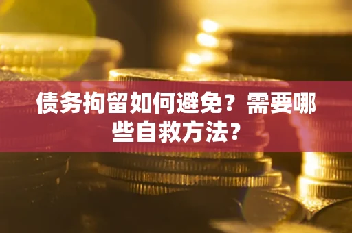 北京债务拘留如何避免？需要哪些自救方法？