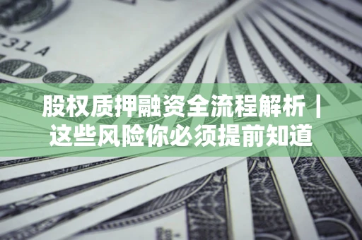 北京股权质押融资全流程解析｜这些风险你必须提前知道