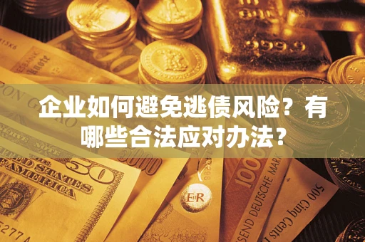北京企业如何避免逃债风险？有哪些合法应对办法？