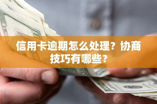 北京信用卡逾期怎么处理？协商技巧有哪些？