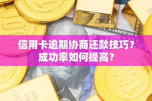 北京信用卡逾期协商还款技巧？成功率如何提高？