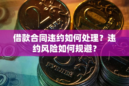 北京借款合同违约如何处理？违约风险如何规避？