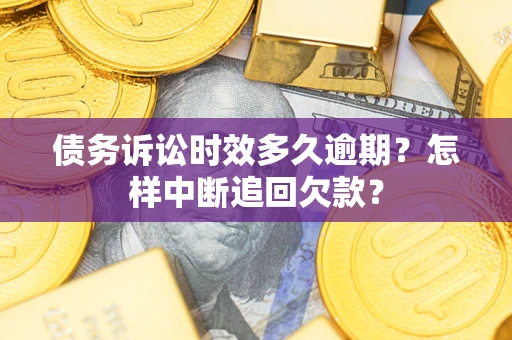 北京债务诉讼时效多久逾期？怎样中断追回欠款？