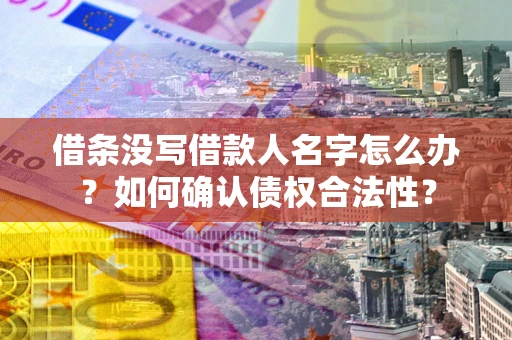 北京借条没写借款人名字怎么办？如何确认债权合法性？