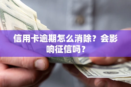 北京信用卡逾期怎么消除？会影响征信吗？