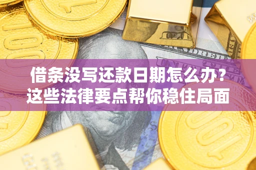 北京借条没写还款日期怎么办？这些法律要点帮你稳住局面