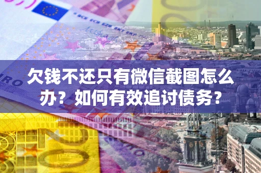 北京欠钱不还只有微信截图怎么办？如何有效追讨债务？