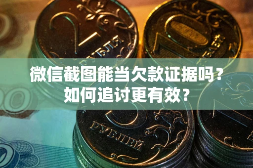 北京微信截图能当欠款证据吗？如何追讨更有效？