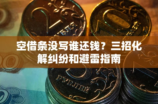 北京空借条没写谁还钱？三招化解纠纷和避雷指南