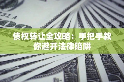 北京债权转让全攻略：手把手教你避开法律陷阱