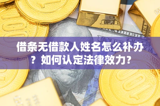 北京借条无借款人姓名怎么补办？如何认定法律效力？