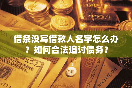 北京借条没写借款人名字怎么办？如何合法追讨债务？