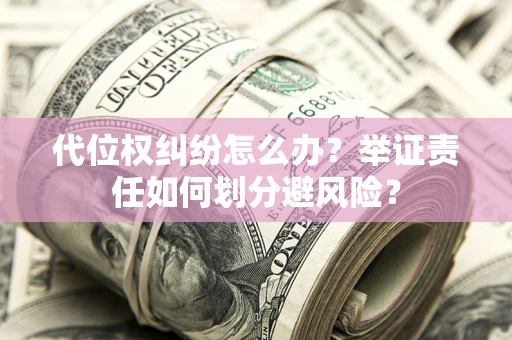 北京代位权纠纷怎么办？举证责任如何划分避风险？