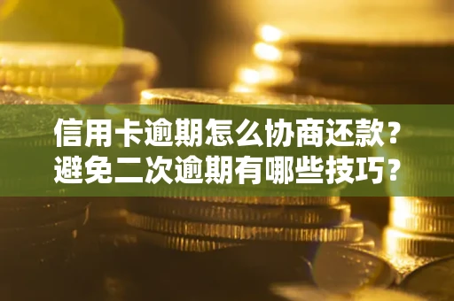 北京信用卡逾期怎么协商还款？避免二次逾期有哪些技巧？