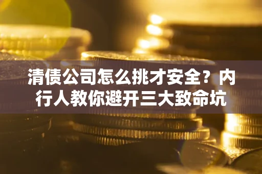 北京清债公司怎么挑才安全?内行人教你避开三大致命坑 北京清债公司怎么挑才安全?内行人教你避开三大致命坑