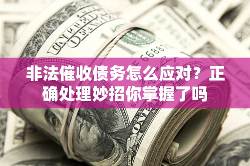 北京非法催收债务怎么应对？正确处理妙招你掌握了吗