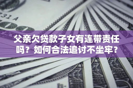北京父亲欠贷款子女有连带责任吗？如何合法追讨不坐牢？