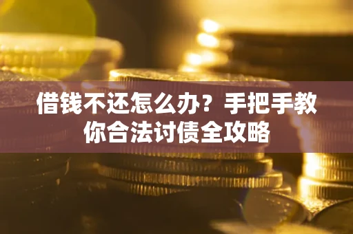 北京借钱不还怎么办？手把手教你合法讨债全攻略