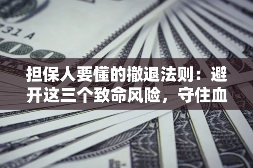 北京担保人要懂的撤退法则：避开这三个致命风险，守住血汗钱