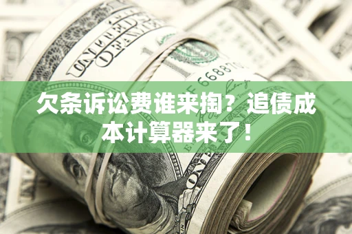 北京欠条诉讼费谁来掏？追债成本计算器来了！