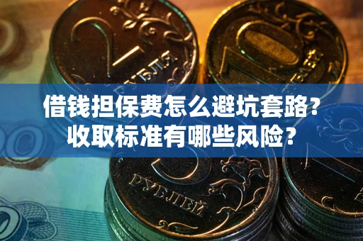 北京借钱担保费怎么避坑套路?收取标准有哪些风险? 北京借钱担保费怎么避坑套路?收取标准有哪些风险?