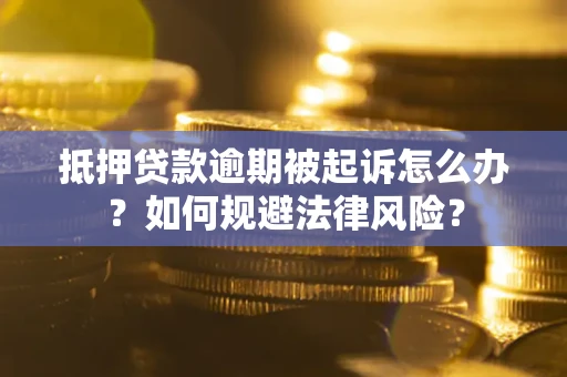 北京抵押贷款逾期被起诉怎么办？如何规避法律风险？