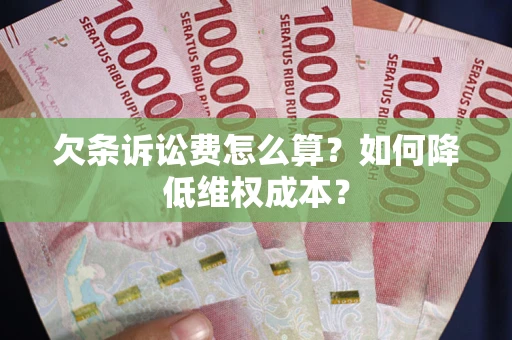 北京欠条诉讼费怎么算？如何降低维权成本？