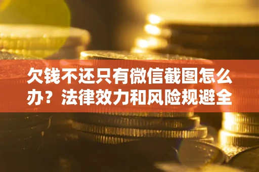 北京欠钱不还只有微信截图怎么办？法律效力和风险规避全解析
