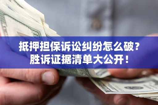 北京抵押担保诉讼纠纷怎么破？胜诉证据清单大公开！