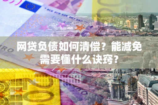 北京网贷负债如何清偿？能减免需要懂什么诀窍？