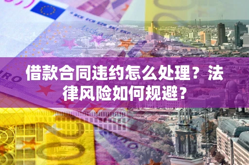 北京借款合同违约怎么处理？法律风险如何规避？