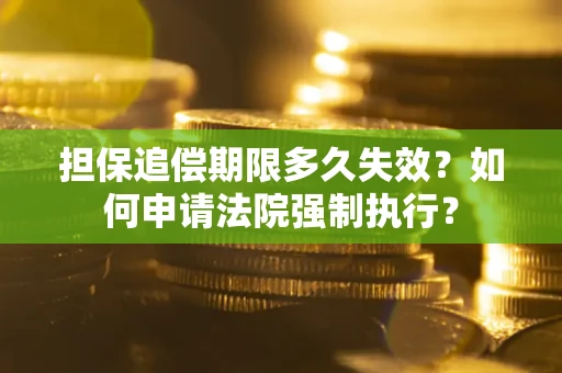 北京担保追偿期限多久失效？如何申请法院强制执行？