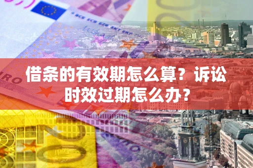 北京借条的有效期怎么算？诉讼时效过期怎么办？