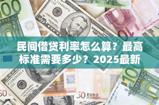 北京民间借贷利率怎么算？最高标准需要多少？2025最新避坑指南