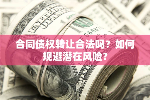 北京合同债权转让合法吗?如何规避潜在风险? 北京合同债权转让合法吗?如何规避潜在风险?