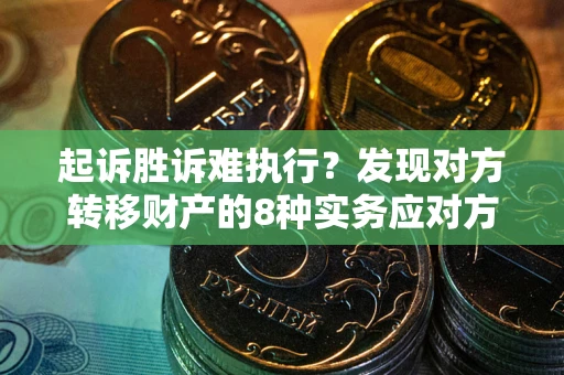 北京起诉胜诉难执行？发现对方转移财产的8种实务应对方案