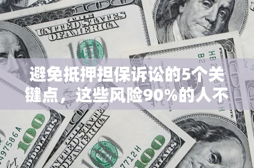 北京避免抵押担保诉讼的5个关键点，这些风险90%的人不知道！