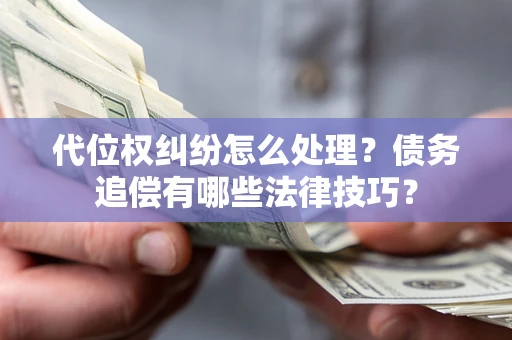 北京代位权纠纷怎么处理？债务追偿有哪些法律技巧？