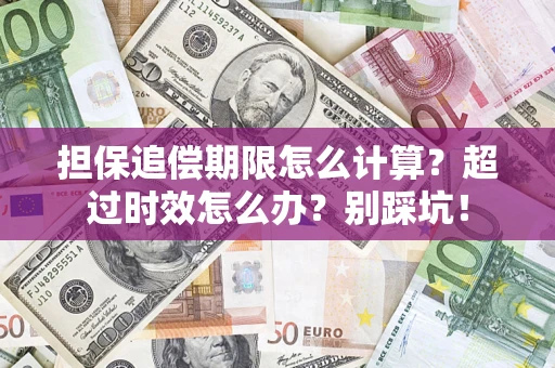 北京担保追偿期限怎么计算？超过时效怎么办？别踩坑！