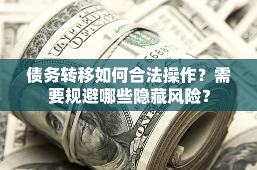 北京债务转移如何合法操作？需要规避哪些隐藏风险？