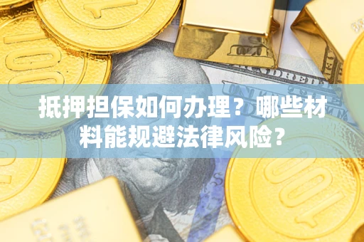 北京抵押担保如何办理？哪些材料能规避法律风险？