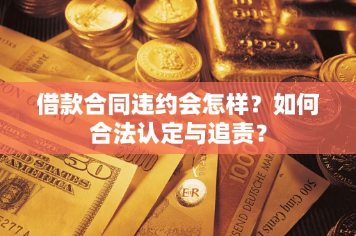 北京借款合同违约会怎样？如何合法认定与追责？