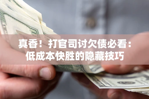 北京真香！打官司讨欠债必看：低成本快胜的隐藏技巧
