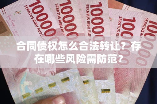 北京合同债权怎么合法转让？存在哪些风险需防范？