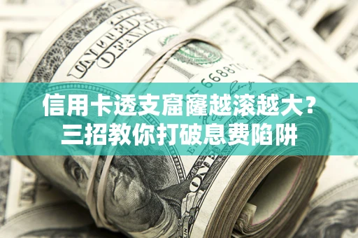 北京信用卡透支窟窿越滚越大？三招教你打破息费陷阱