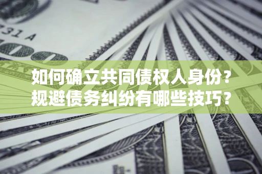 北京如何确立共同债权人身份？规避债务纠纷有哪些技巧？