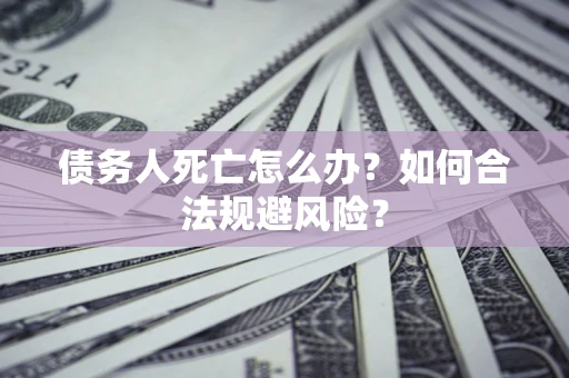 北京债务人死亡怎么办？如何合法规避风险？