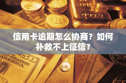 北京信用卡逾期怎么协商？如何补救不上征信？