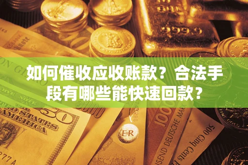 北京如何催收应收账款？合法手段有哪些能快速回款？
